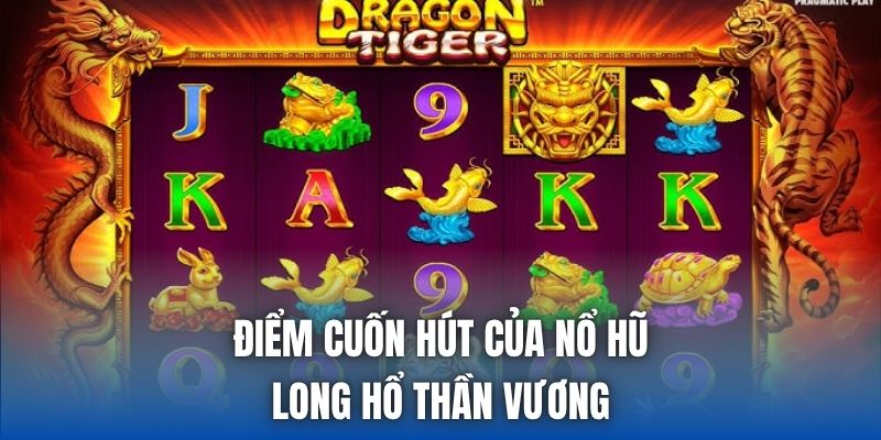 Điểm cuốn hút của nổ hũ Long Hổ Thần Vương