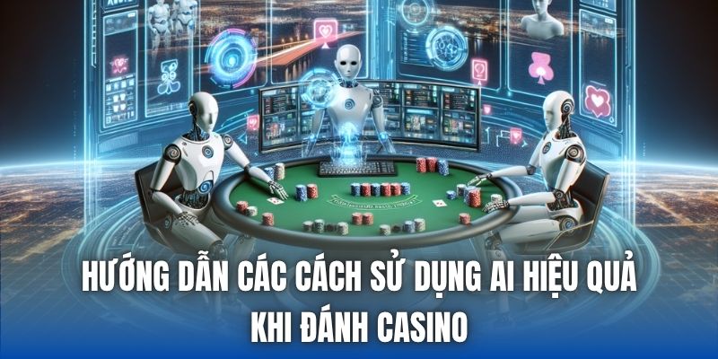 Hướng dẫn các cách sử dụng AI hiệu quả khi đánh Casino