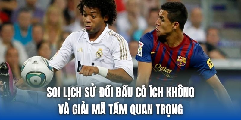Soi lịch sử đối đầu có ích không và giải mã tầm quan trọng