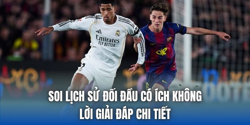Soi Lịch Sử Đối Đầu Có Ích Không & Lời Giải Đáp Chi Tiết