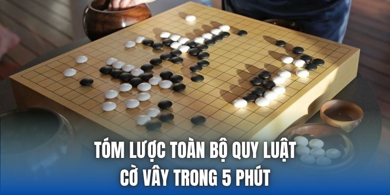 Tóm lược toàn bộ quy luật cờ vây trong 5 phút